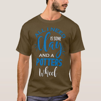 Funny Pottery Lover All I need Is Clay Crafting T-Shirt