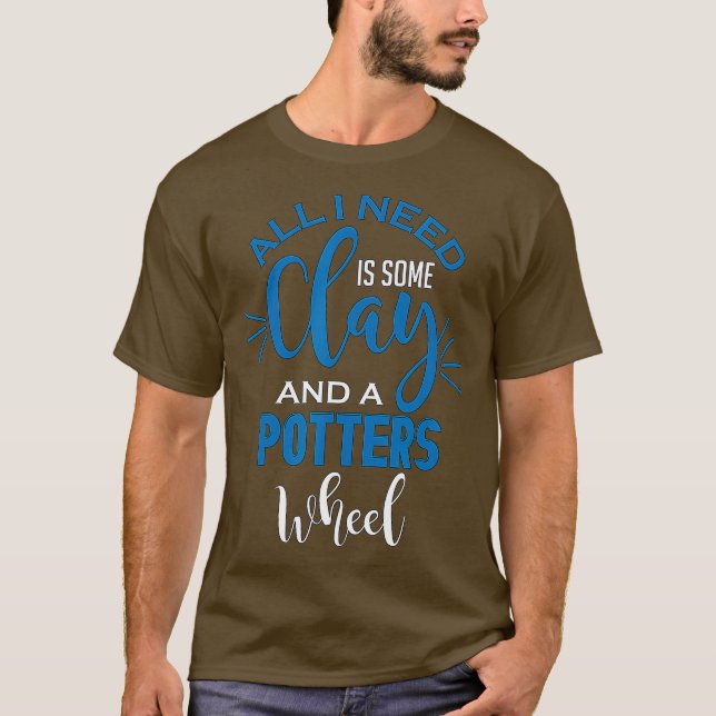 Funny Pottery Lover All I need Is Clay Crafting T-Shirt (Front)
