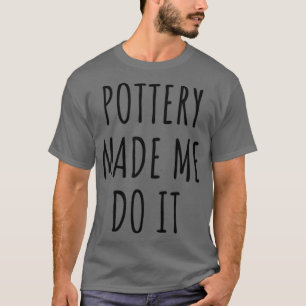 Funny Pottery Made Me Do It Gift Idea T-Shirt