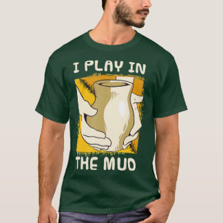 Funny Pottery Maker Potter  I Play In The Mud T-Shirt