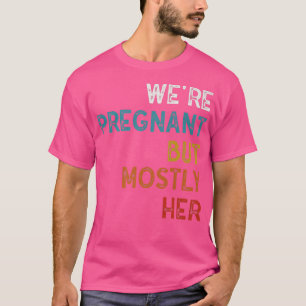 Funny Pregnancy We Are Pregnant But Mostly Her Dad T-Shirt