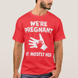 Funny Pregnancy We Are Pregnant But Mostly Her Dad T-Shirt