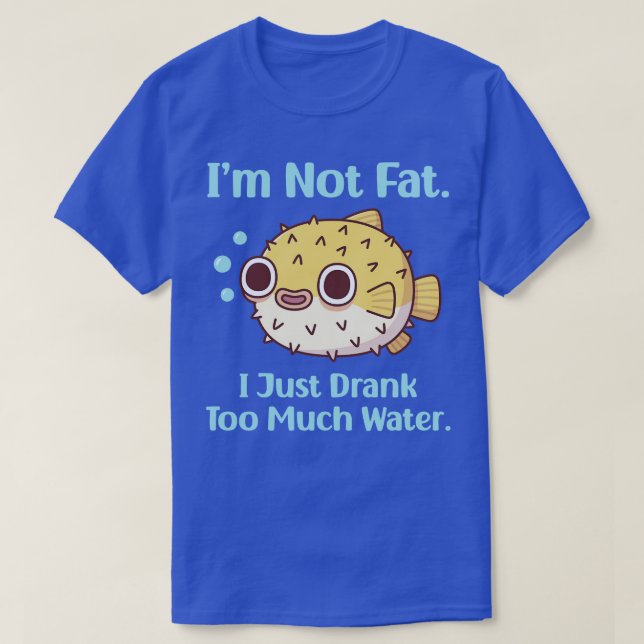 Funny Puffer Fish I am Not Fat I Just Drank Too Mu T-Shirt (Design Front)