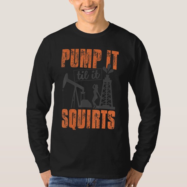 Funny Pump It Til It Squirts Oil Worker Oilfield M T-Shirt (Front)