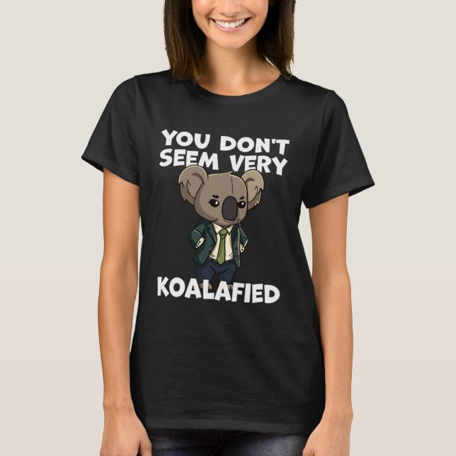 Funny Pun Dad Joke You Don't Seem Very Koalafied K T-Shirt (Front)
