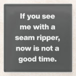 Funny Quilter Problems Quote Glass Coaster<br><div class="desc">If you see me with a seam ripper,  now is not a good time.</div>