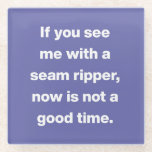 Funny Quilter Problems Quote in Purple Glass Coaster<br><div class="desc">Funny Quilter Problems Quote in Purple Glass Coaster | If you see me with a seam ripper,  now is not a good time.</div>