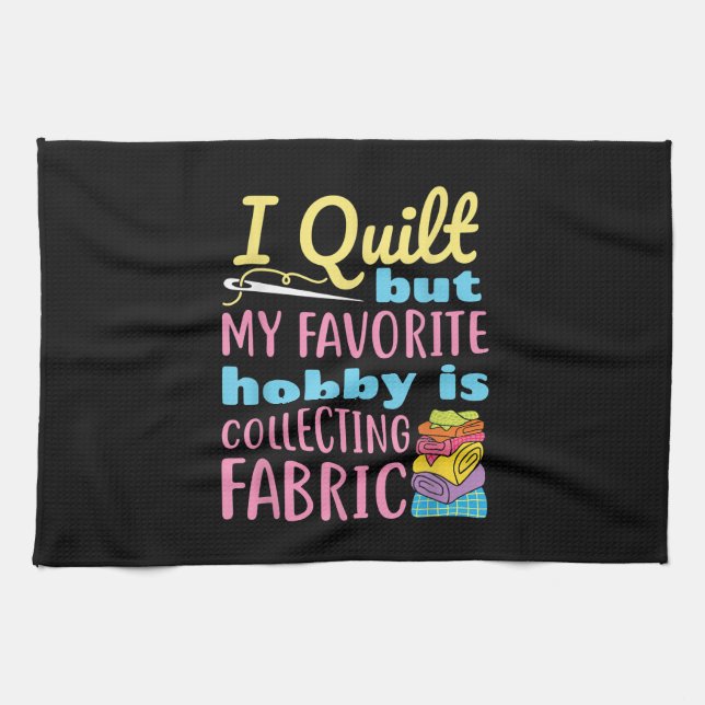 Funny Quilting I Quilt But My Hobby Is Collecting Tea Towel (Horizontal)