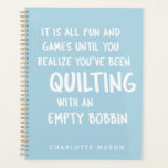 Funny Quilting Quote for Quilters Personalised Planner<br><div class="desc">Funny quote that all quilters can relate to about quilting with an empty bobbin and not realising it until it is too late,  personalised with your name.</div>