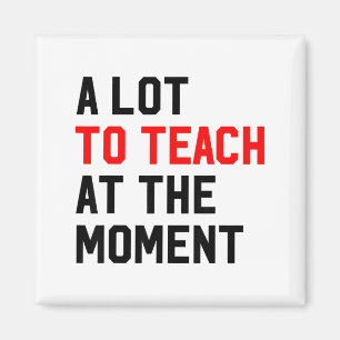 Funny Quote A Lot To Teach At The Moment Teacher W Magnet