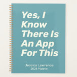 Funny Quote About Technology Personalised Planner<br><div class="desc">Simple and stylish planner with a teal blue and white typography cover featuring a funny saying - Yes,  I Know There Is An App For This. Great gift for people who prefer to write their schedules and lists on paper. Personalise it with your name.</div>