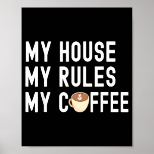 Funny Quote Coffee Lover My House My Rules My Coff Poster