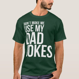 Funny Quote Dont Make Me Use My Dad Jokes T-Shirt