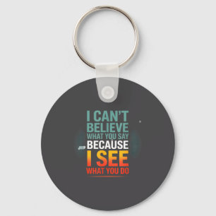Funny Quote For I Can't Believe What You Say  Key Ring