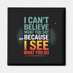 Funny Quote For I Can't Believe What You Say Magnet