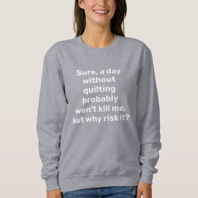 Funny Quote for Quilters Quilting Humour  Sweatshirt (Front)