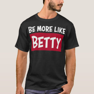 Funny Quote Gift Be more like Betty T-Shirt