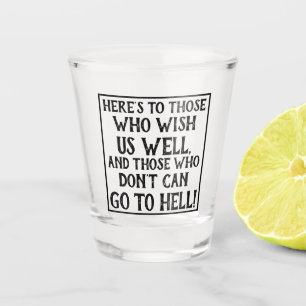Funny Quote Here's to Those Who Wish Us Well Shot Glass