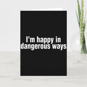 Funny Quote Im Happy In Dangerous Ways Card