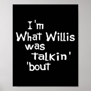 Funny Quote Im What Willis Was Talking About Poster