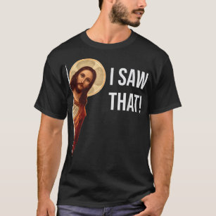 Funny Quote Jesus Meme I Saw That Christian T-Shirt