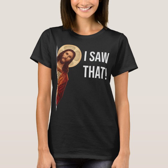 Funny Quote Jesus Meme I Saw That Christian T-Shirt (Front)