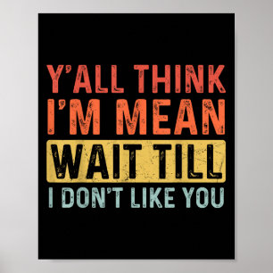 Funny Quote Y'all Think I'm Mean Wait Till I Don't Poster