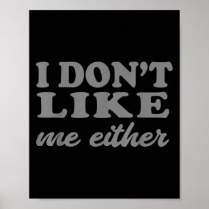 Funny Quotes I Don't Like Me Either Sarcastic Gift Poster