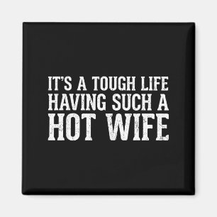 Funny Quotes It’s A Tough Life Having Such A Hot W Magnet