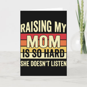 Funny Raising My Mom is So Hard She Doesn't Listen Card