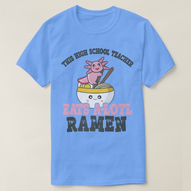 Funny Ramen Loving High School Teacher Axolotl Eat T-Shirt (Design Front)