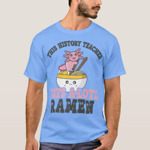 Funny Ramen Loving History Teacher Cute Axolotl Ea T-Shirt