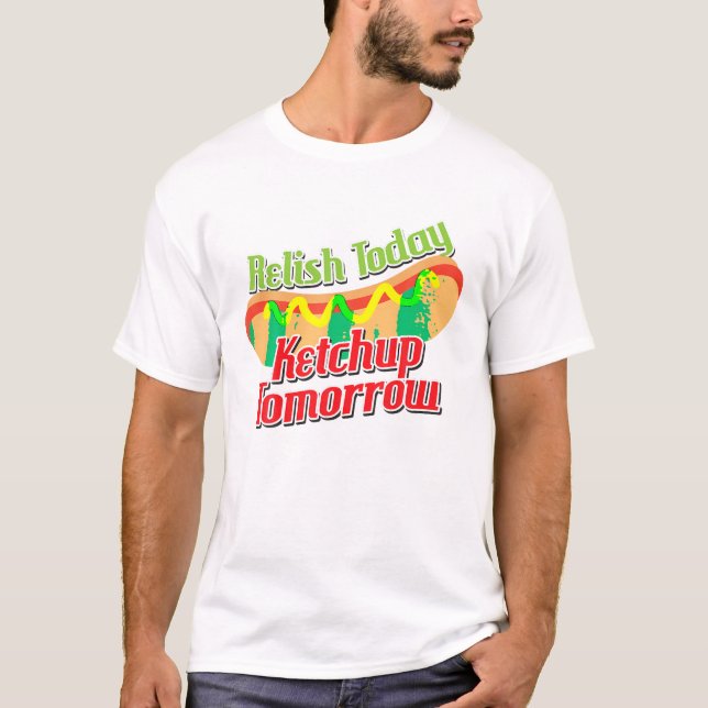 Funny Relish Today Ketchup Tomorrow Hot Dog T T Sh T-Shirt (Front)