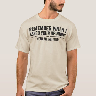 Funny Remember When I Asked Your Opinion Sarcastic T-Shirt