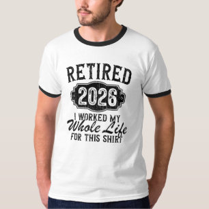 Funny Retired 2026 I Worked Whole Life For Shirt