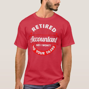 Funny Retired Accountant No I Wonx27t Do Your Taxe T-Shirt