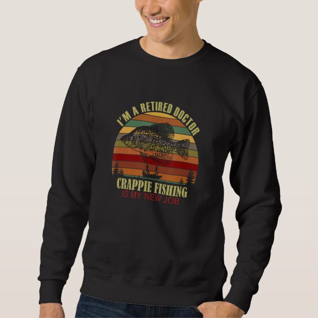 Funny  Retired DOCTOR New Job Crappie Fishing Sweatshirt (Front)