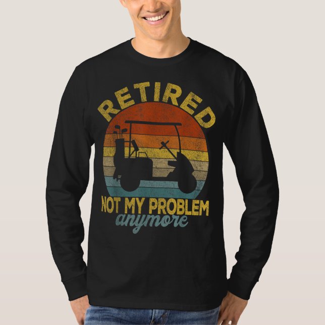 Funny Retired Not My Problem Anymore Golf Retired  T-Shirt (Front)