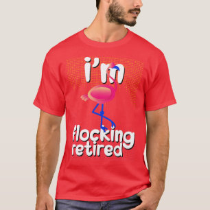Funny Retirement Im Flocking Retired Flamingo T-Shirt
