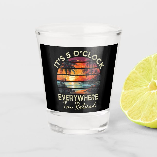 Funny Retirement It's 5 o'clock Everywhere Shot Glass (Front)