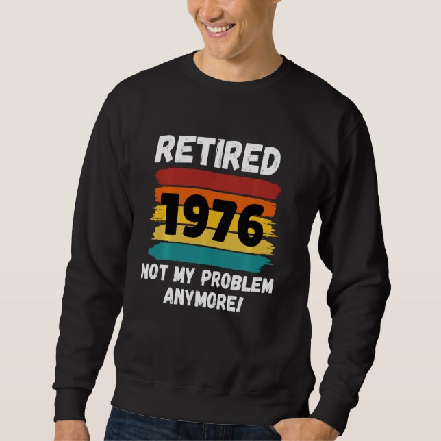 Funny Retirement  Retired 1976 Not My Problem Vint Sweatshirt (Front)