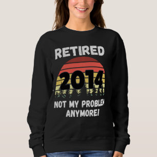 Funny Retirement Retired 2014 Not My Problem Sweatshirt
