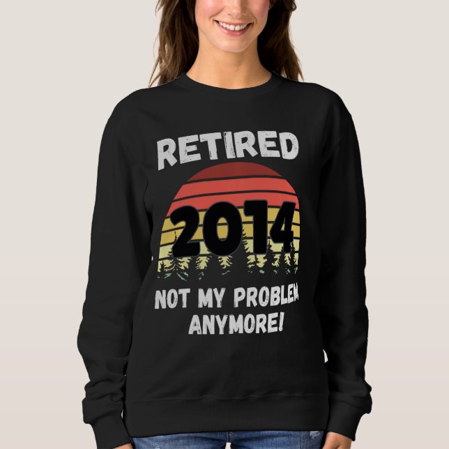 Funny Retirement  Retired 2014 Not My Problem Sweatshirt (Front)