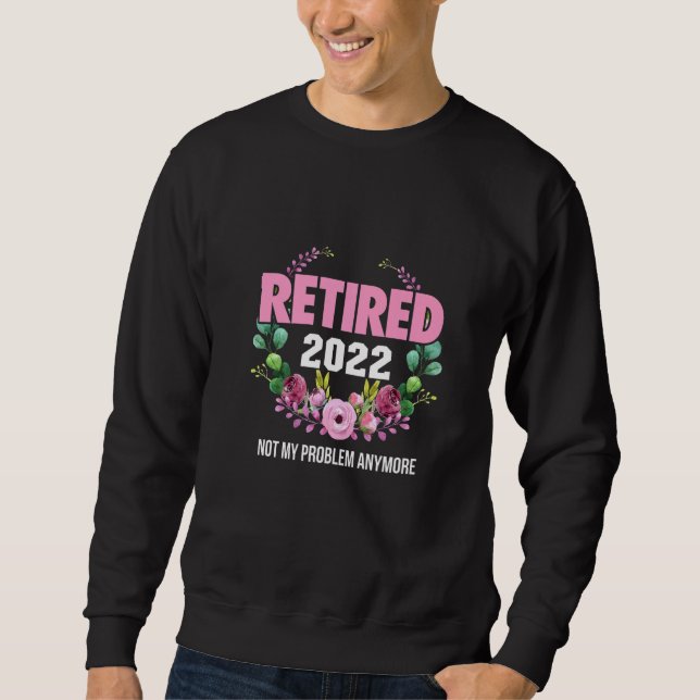 Funny Retirement  Retired 2022 Not My Problem Anym Sweatshirt (Front)