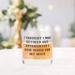 Funny Retirement Retiree Humour Husband Wife Whiskey Glass<br><div class="desc">A funny saying for retired married couples - I Thought I Was Retired But Apparently Now I Work for My Wife. Great gift for Father's Day. All text can be customised.</div>