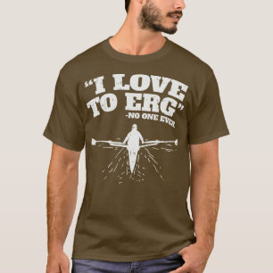 Funny Rowing Machine Workout I love to ERG no one  T-Shirt