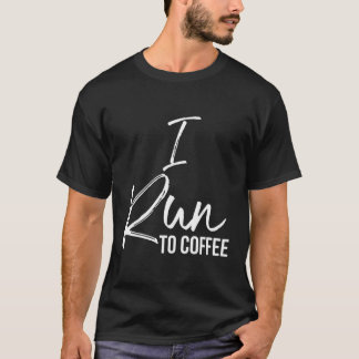 Funny Running Quote For Runner Coffee Lovers I Run T-Shirt