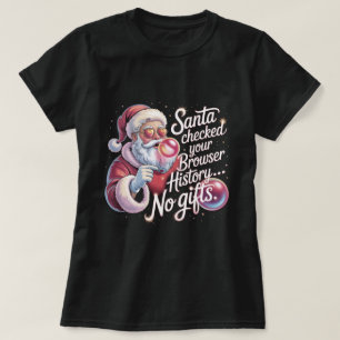 Funny Santa Checked Your Browser History No Gifts  T-Shirt