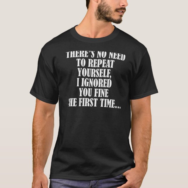 Funny Sarcasm No Need To Repeat Yourself I Ignored T-Shirt (Front)