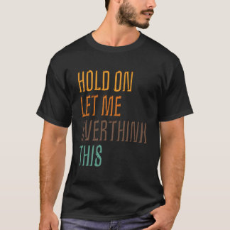 Funny Sarcasm Poster Hold On Let Me Overthink This T-Shirt